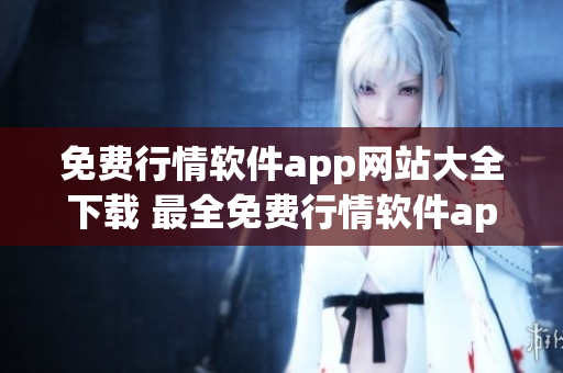 免費行情軟件app網(wǎng)站大全下載 最全免費行情軟件app下載大全