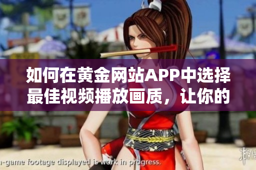 如何在黃金網(wǎng)站APP中選擇最佳視頻播放畫質(zhì)，讓你的觀影體驗(yàn)更完美