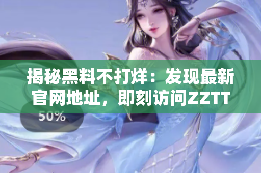 揭秘黑料不打烊：發(fā)現(xiàn)最新官網(wǎng)地址，即刻訪問(wèn)ZZTT.WIN! 