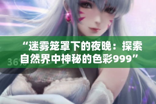 “迷霧籠罩下的夜晚：探索自然界中神秘的色彩999”