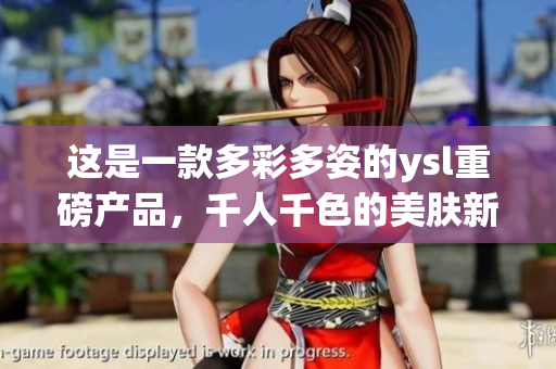 這是一款多彩多姿的ysl重磅產(chǎn)品，千人千色的美膚新體驗