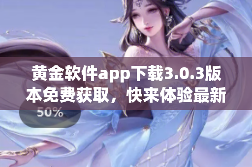 黃金軟件app下載3.0.3版本免費獲取，快來體驗最新功能