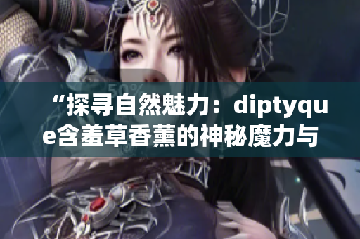 “探尋自然魅力：diptyque含羞草香薰的神秘魔力與芳香之旅”