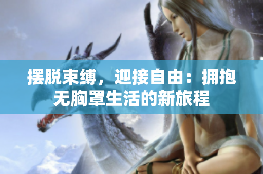 擺脫束縛，迎接自由：擁抱無胸罩生活的新旅程