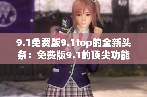 9.1免費版9.1top的全新頭條：免費版9.1的頂尖功能體驗