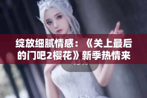 綻放細(xì)膩情感：《關(guān)上最后的門吧2櫻花》新季熱情來襲