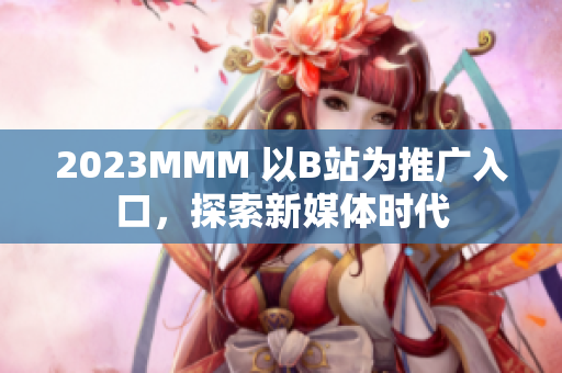 2023MMM 以B站為推廣入口，探索新媒體時代