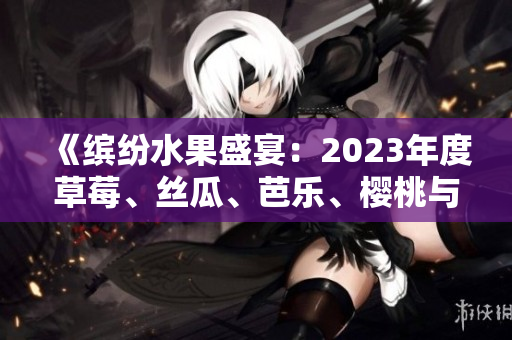 《繽紛水果盛宴：2023年度草莓、絲瓜、芭樂、櫻桃與秋葵的粉色之旅》