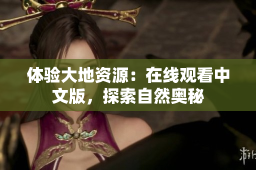 體驗(yàn)大地資源：在線觀看中文版，探索自然奧秘