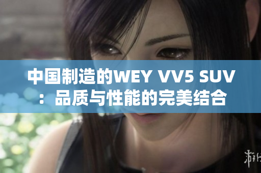 中國制造的WEY VV5 SUV：品質(zhì)與性能的完美結(jié)合