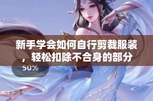 新手學(xué)會(huì)如何自行剪裁服裝，輕松扣除不合身的部分