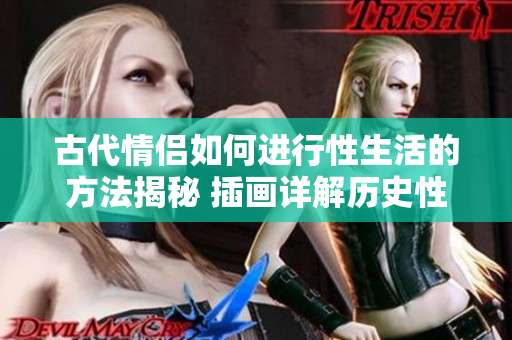 古代情侶如何進(jìn)行性生活的方法揭秘 插畫詳解歷史性行為