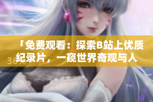 「免費(fèi)觀看：探索B站上優(yōu)質(zhì)紀(jì)錄片，一窺世界奇觀與人文風(fēng)情」