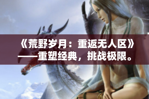 《荒野歲月：重返無人區(qū)》——重塑經(jīng)典，挑戰(zhàn)極限。