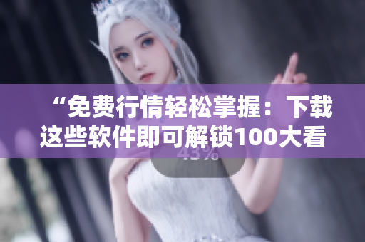“免費行情輕松掌握：下載這些軟件即可解鎖100大看市場的利器”