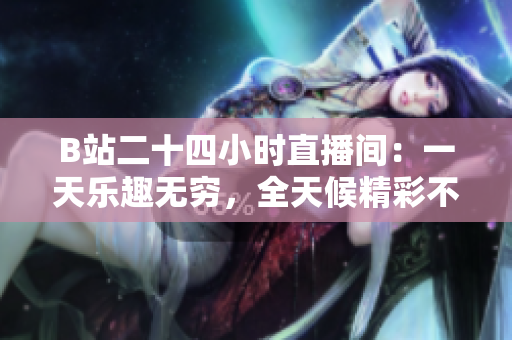 B站二十四小時直播間：一天樂趣無窮，全天候精彩不斷！
