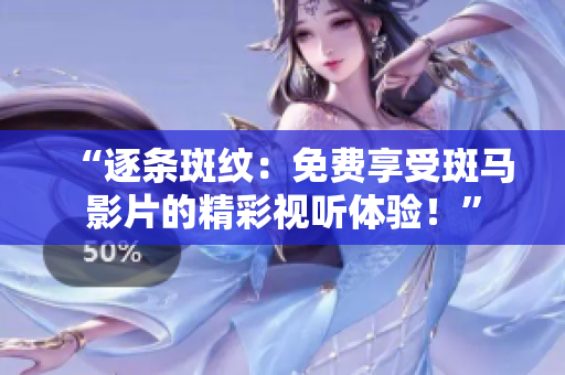 “逐條斑紋：免費(fèi)享受斑馬影片的精彩視聽體驗(yàn)！”