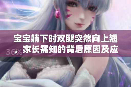 寶寶躺下時雙腿突然向上翹，家長需知的背后原因及應(yīng)對策略