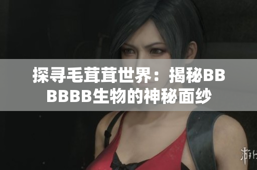 探尋毛茸茸世界：揭秘BBBBBB生物的神秘面紗