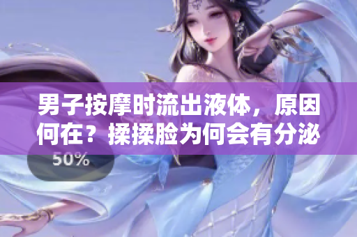 男子按摩時(shí)流出液體，原因何在？揉揉臉為何會(huì)有分泌物？
