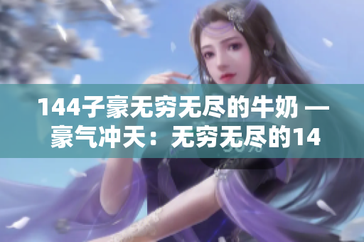 144子豪無(wú)窮無(wú)盡的牛奶 — 豪氣沖天：無(wú)窮無(wú)盡的144牛奶之旅