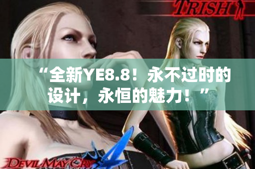 “全新YE8.8！永不過(guò)時(shí)的設(shè)計(jì)，永恒的魅力！”
