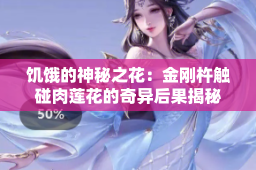 饑餓的神秘之花：金剛杵觸碰肉蓮花的奇異后果揭秘