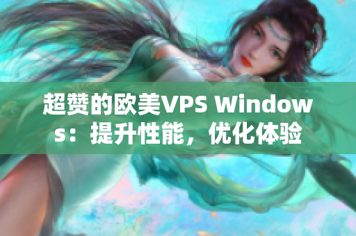 超贊的歐美VPS Windows：提升性能，優(yōu)化體驗