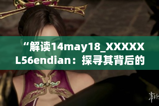 “解讀14may18_XXXXXL56endian：探尋其背后的技術(shù)奧秘”