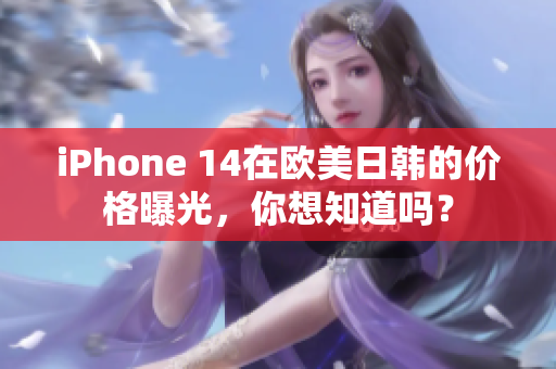 iPhone 14在歐美日韓的價(jià)格曝光，你想知道嗎？