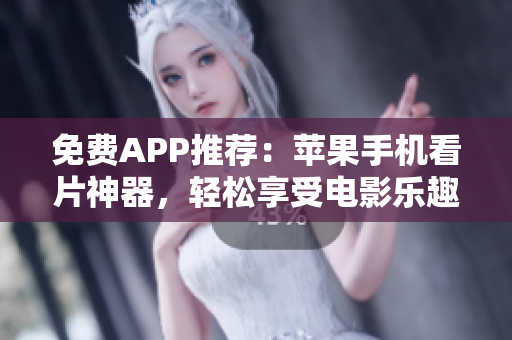 免費APP推薦：蘋果手機看片神器，輕松享受電影樂趣