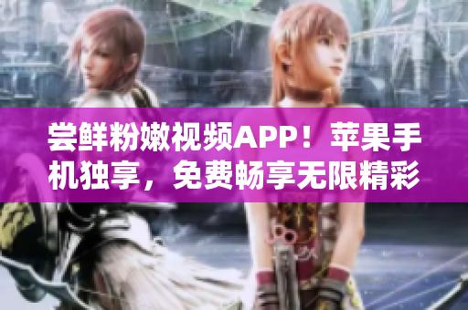 嘗鮮粉嫩視頻APP！蘋果手機獨享，免費暢享無限精彩！