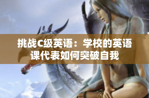 挑戰(zhàn)C級英語：學(xué)校的英語課代表如何突破自我