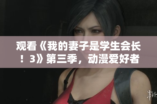 觀看《我的妻子是學(xué)生會(huì)長(zhǎng)！3》第三季，動(dòng)漫愛(ài)好者的必看選擇！