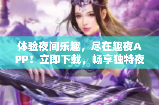 體驗(yàn)夜間樂(lè)趣，盡在趣夜APP！立即下載，暢享獨(dú)特夜生活體驗(yàn)！