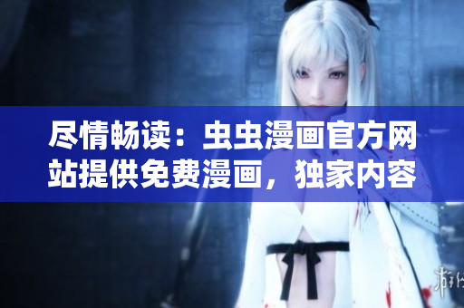 盡情暢讀：蟲(chóng)蟲(chóng)漫畫(huà)官方網(wǎng)站提供免費(fèi)漫畫(huà)，獨(dú)家內(nèi)容等你來(lái)看！