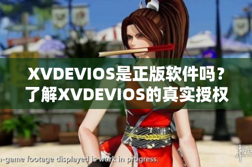 XVDEVIOS是正版軟件嗎？了解XVDEVIOS的真實(shí)授權(quán)情況