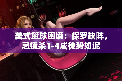 美式籃球困境：保羅缺陣，忌鏡殺1-4成徒勢(shì)如泥