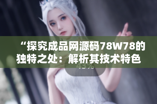 “探究成品網(wǎng)源碼78W78的獨(dú)特之處：解析其技術(shù)特色與功能亮點(diǎn)”