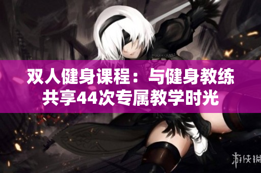 雙人健身課程：與健身教練共享44次專屬教學時光
