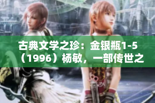 古典文學之珍：金銀瓶1-5（1996）楊敏，一部傳世之作揭秘