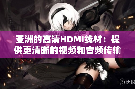 亞洲的高清HDMI線材：提供更清晰的視頻和音頻傳輸