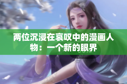 兩位沉浸在哀嘆中的漫畫人物：一個新的眼界