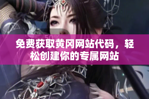 免費獲取黃岡網(wǎng)站代碼，輕松創(chuàng)建你的專屬網(wǎng)站