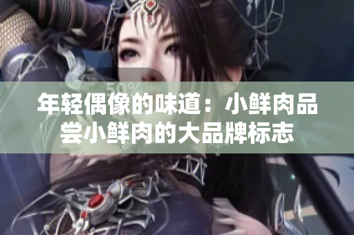 年輕偶像的味道：小鮮肉品嘗小鮮肉的大品牌標(biāo)志