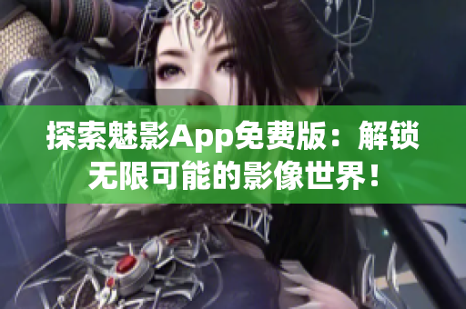 探索魅影App免費(fèi)版：解鎖無限可能的影像世界！
