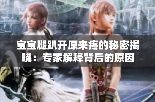寶寶腿趴開原來疼的秘密揭曉：專家解釋背后的原因
