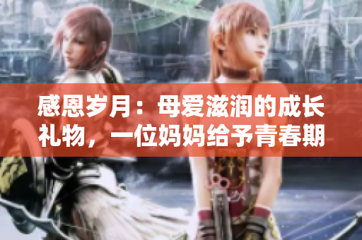感恩歲月：母愛滋潤(rùn)的成長(zhǎng)禮物，一位媽媽給予青春期兒子的生日驚喜