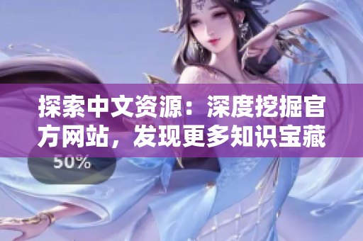 探索中文資源：深度挖掘官方網(wǎng)站，發(fā)現(xiàn)更多知識寶藏！
