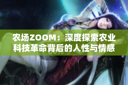 農(nóng)場ZOOM：深度探索農(nóng)業(yè)科技革命背后的人性與情感